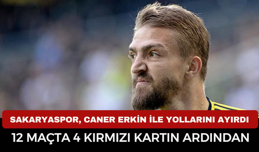 Sakaryaspor, Caner Erkin ile Yollarını Ayırdı: 12 Maçta 4 Kırmızı Kartın Ardından