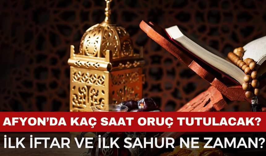 Afyon'da kaç saat oruç tutulacak? Afyon'da ilk iftar ve sahur saat kaçta? İşte imsak vakitleri...