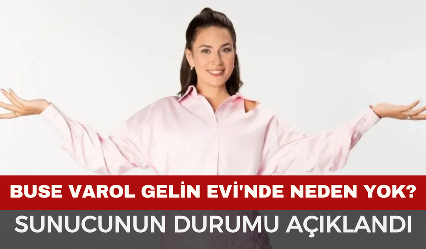 Buse Varol Gelin Evi’nde Neden Yok? Sunucunun Sağlık Durumu Açıklandı