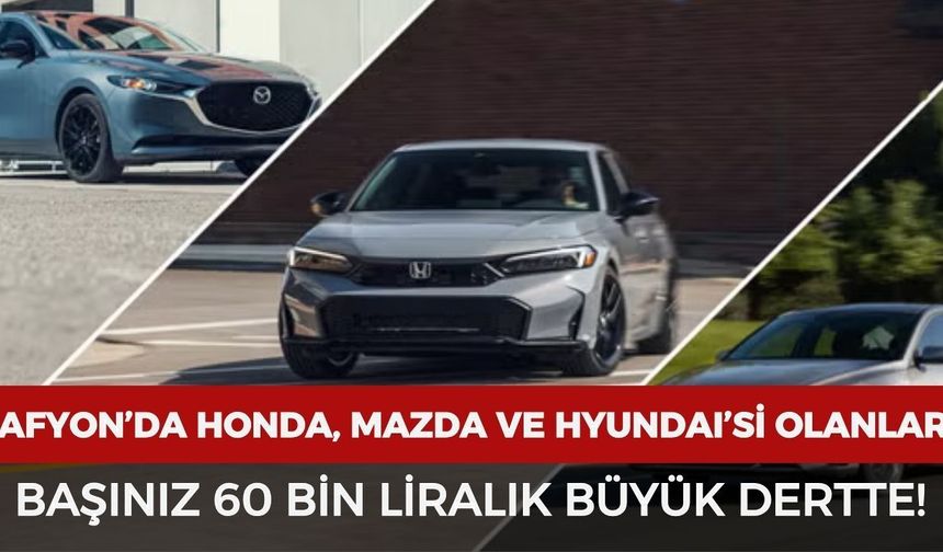 Afyon'da Honda, Mazda ve Hyundaı'si olanlar dikkat! Başınız 60 bin liralık derte
