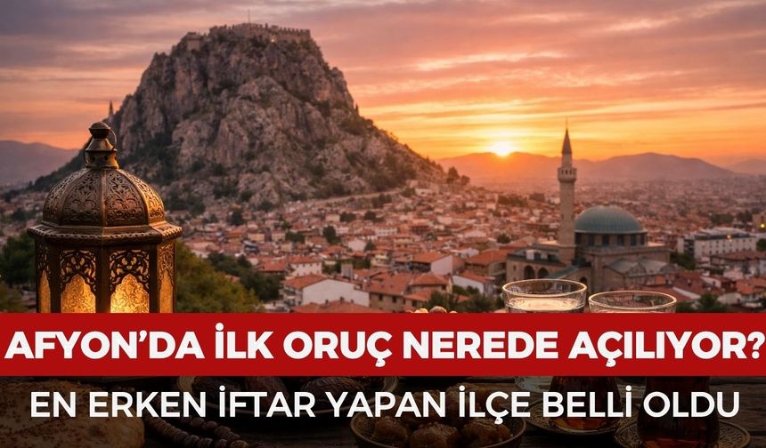 Afyon’da ilk oruç nerede açılıyor? En erken iftar yapan ilçe belli oldu