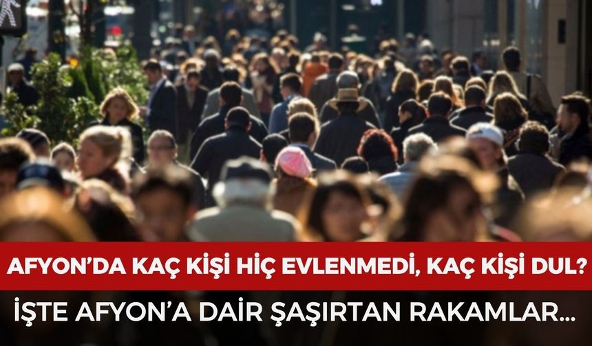Afyon’da medeni durum tablosu açıklandı: Boşanan, dul ve hiç evlenmeyenlerin sayısı belli oldu