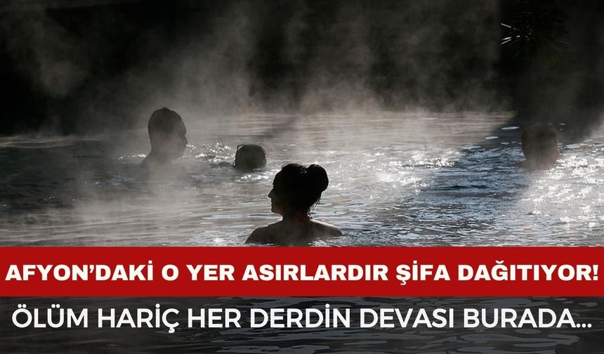 Afyon’daki bu yer asırlardır şifa dağıtıyor