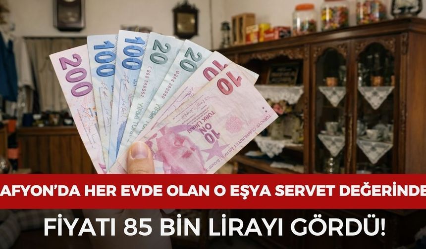 Afyonkarahisar’da her evde bulunan o eşyaya servet ödeniyor! Fiyatı 85 bin TL’yi gördü