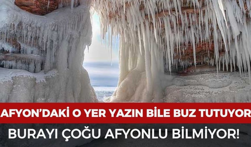 Afyonkarahisar'daki o yer yazın bile buz tutuyor