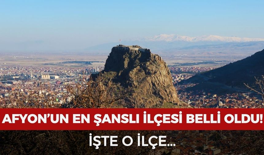 Afyonkarahisar'ın en şanslı ilçesi hangisi?