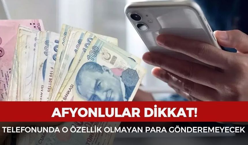 Afyonlular dikkat! Telefonunda o özellik olmayan para gönderemeyecek