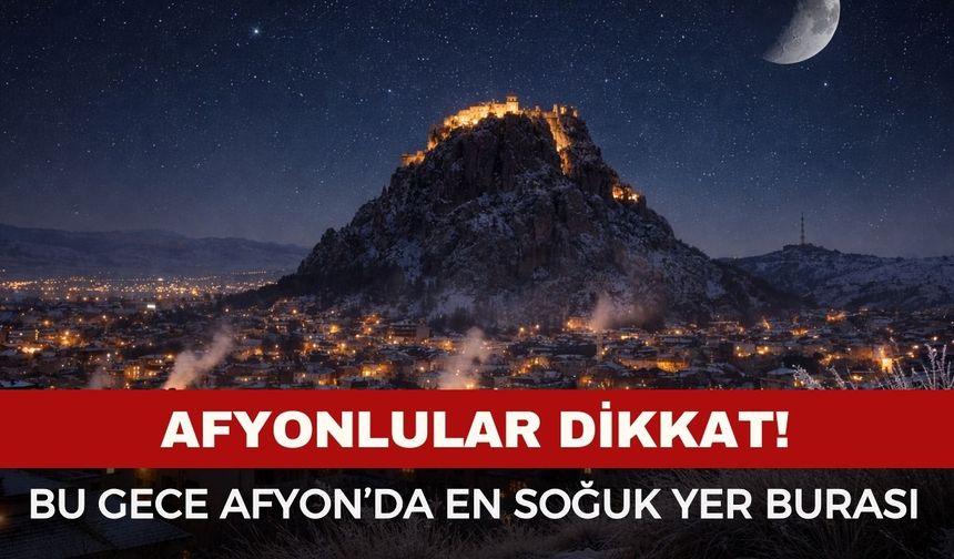 Afyonlular dikkat! Bu gece Afyonkarahisar'ın en soğuk yeri o ilçe olacak