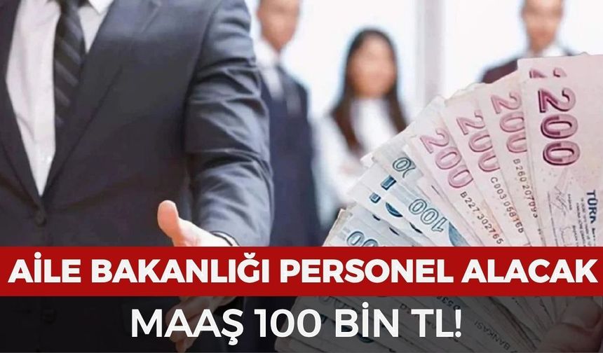 Aile ve Sosyal Hizmetler Bakanlığı personel alacak: Maaş 100 bin TL!