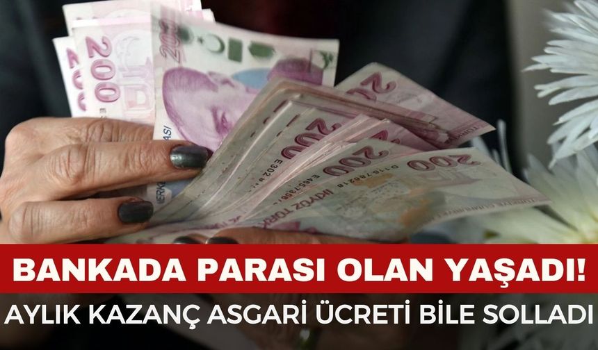 Bankada parası olanlar yaşadı: Aylık kazanç asgari ücreti geçti