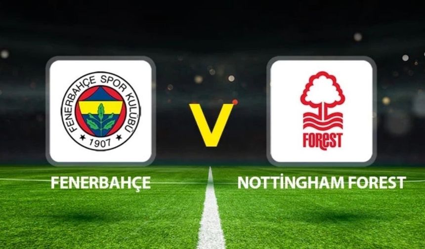 Fenerbahçe Nottingham Forest maçı ne zaman, saat kaçta, hangi kanalda? Fenerbahçe Nottingham Forest muhtemel 11’ler