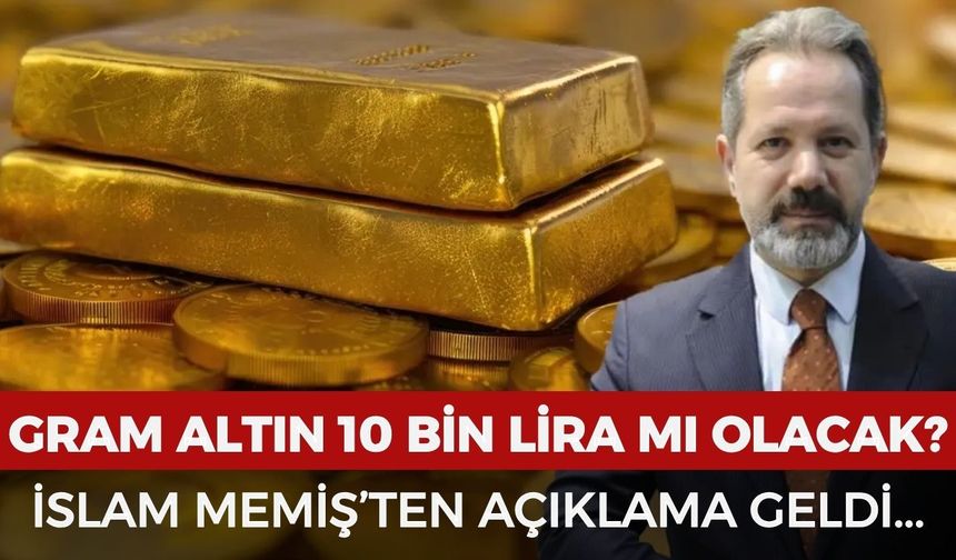 Gram altın 10 bin lira olur mu? İslam Memiş'ten açıklama geldi