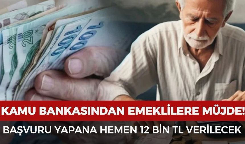 Kamu bankasından emeklilere müjde! Başvuru yapanlara 12 Bin TL verilecek