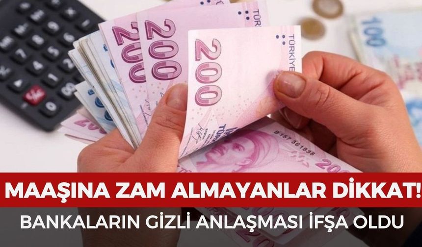 Maaşını zamlı alamayanlar dikkat! Bankaların gizli anlaşmaları ortaya çıktı