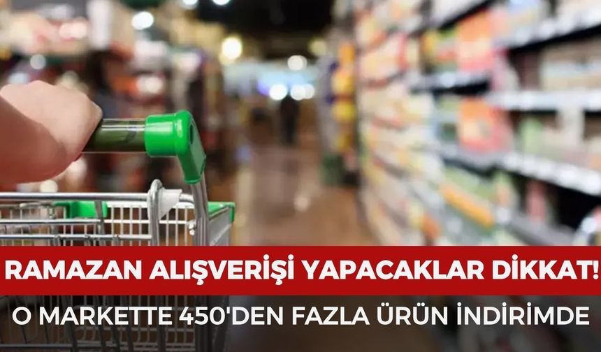 Ramazan öncesi alışveriş yapacaklar dikkat! O markette 450'den fazla ürün indirimde