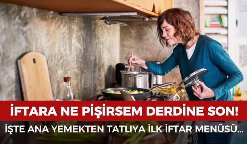 Ramazan’ın ilk günü iftara ne pişirilmeli? Çorbadan tatlıya iftar menüsü