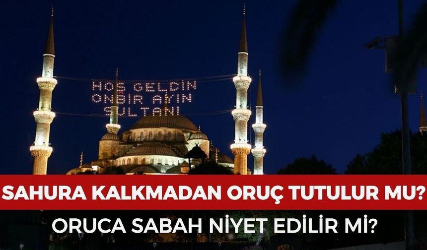Sahura kalkmadan oruç tutulur mu? Oruca sabah kalkınca niyet edilir mi?
