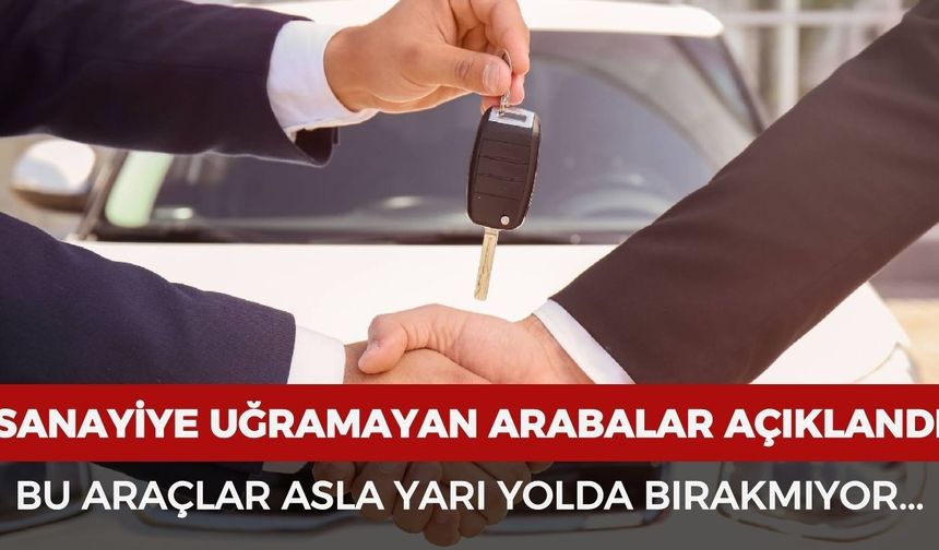 Sanayiye uğramayan arabalar açıklandı! Bu araçlar asla yarı yolda bırakmıyor
