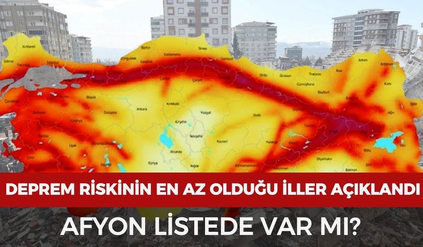 Türkiye'de deprem riski en düşük olan iller açıklandı: Afyonkarahisar listede var mı?