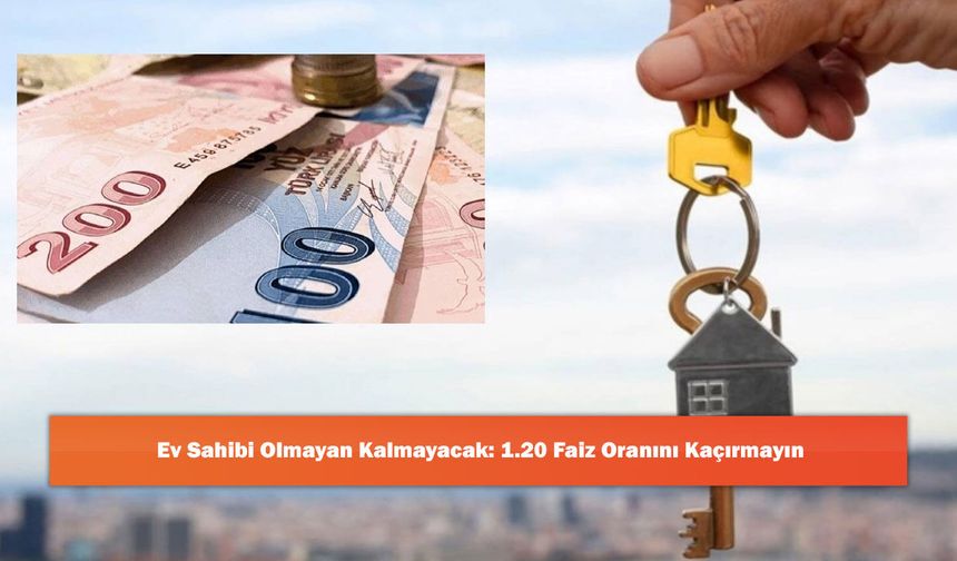 Ev Sahibi Olmayan Kalmayacak: 1.20 Faiz Oranını Kaçırmayın