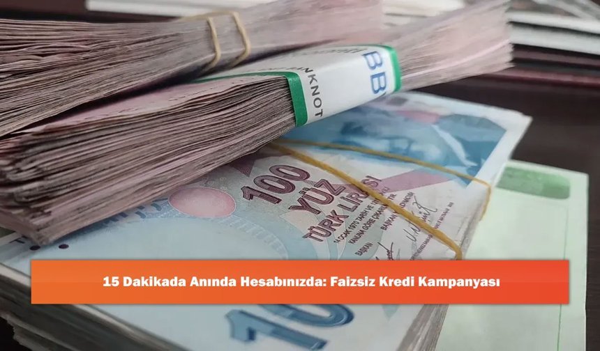 15 Dakikada Anında Hesabınızda: Faizsiz Kredi Kampanyası