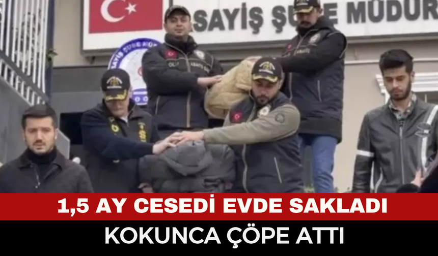 1,5 ay cesedi evde sakladı! Kayıp dosyasında kan donduran itiraf
