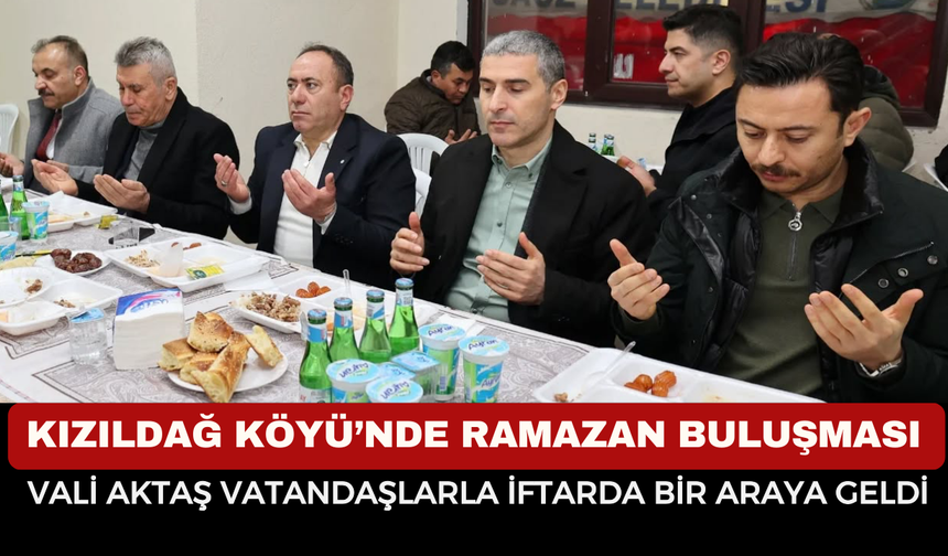 Kızıldağ Köyü’nde Ramazan Buluşması: Vali Naci Aktaş Vatandaşlarla İftarda Bir Araya Geldi