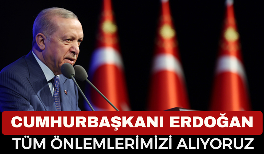 Cumhurbaşkanı Recep Tayyip Erdoğan: Tehlikeye Karşı Tüm Önlemleri Alıyoruz
