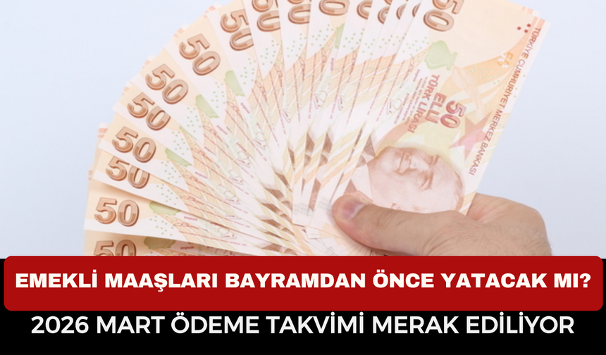 Emekli Maaşları Bayramdan Önce Yatacak Mı? 2026 Mart Ödeme Takvimi Merak Ediliyor