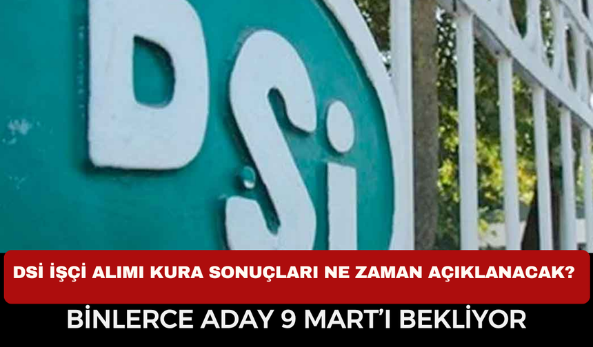 DSİ 1389 İşçi Alımı Kura Sonuçları Ne Zaman Açıklanacak? Binlerce Aday 9 Mart’ı Bekliyor