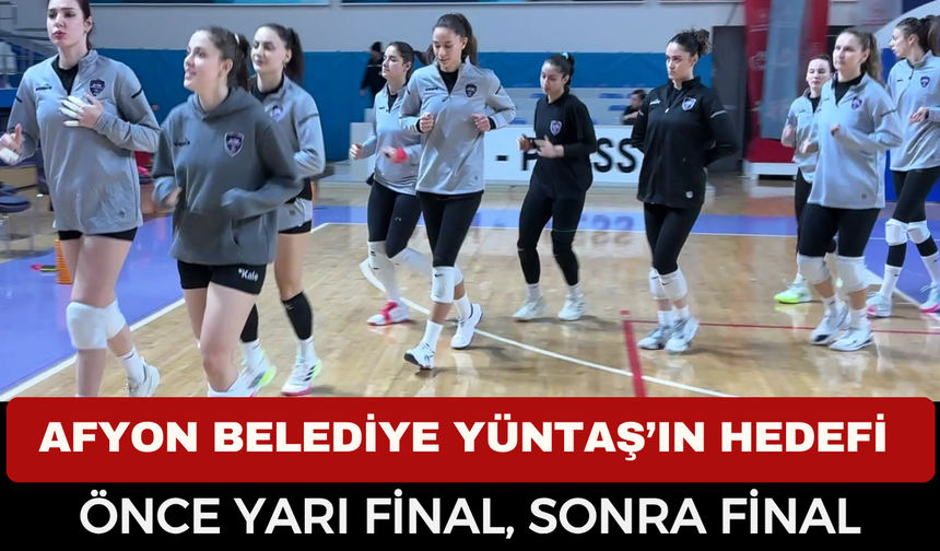AFYON BELEDİYE YÜNTAŞ’IN HEDEFİ ÖNCE YARI FİNAL, SONRA FİNAL