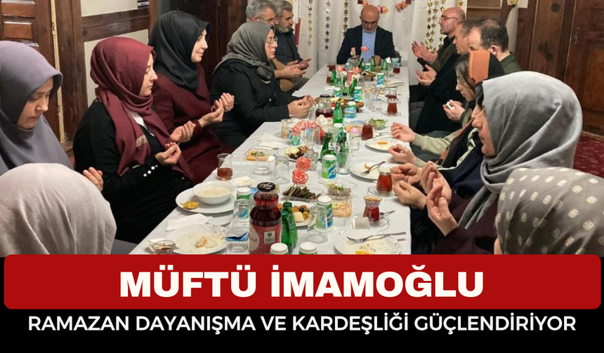 Ramazan Sofrasında Anlamlı Buluşma: Müftü İmamoğlu’ndan Dayanışma Mesajı