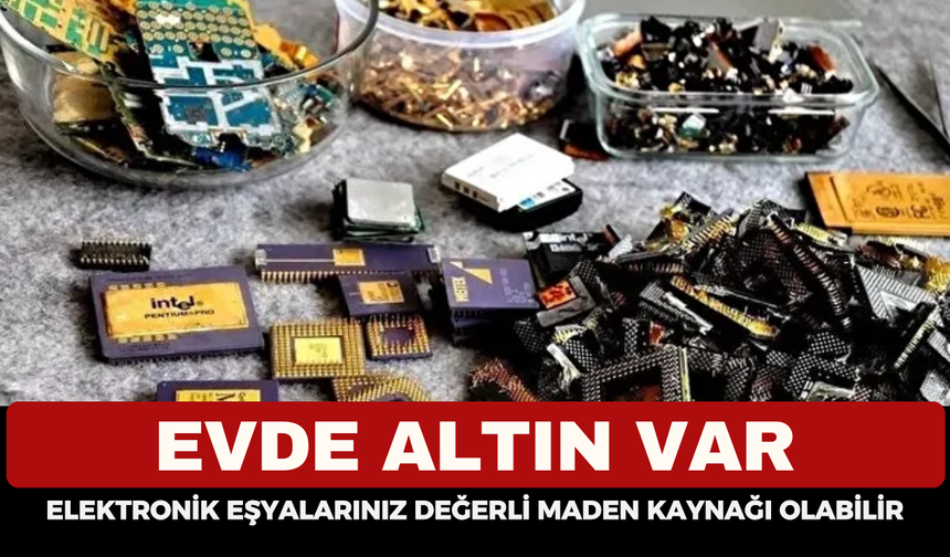 Evde Altın Var: Elektronik Eşyalarınız Değerli Maden Kaynağı Olabilir