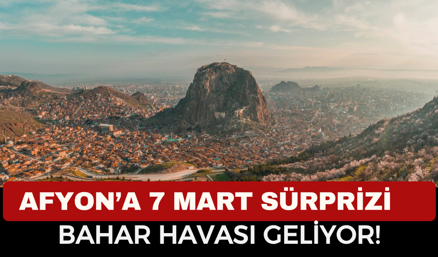 Afyon’da 7 Mart’ta Bahar Havası: Güneş Yüzünü Gösterecek