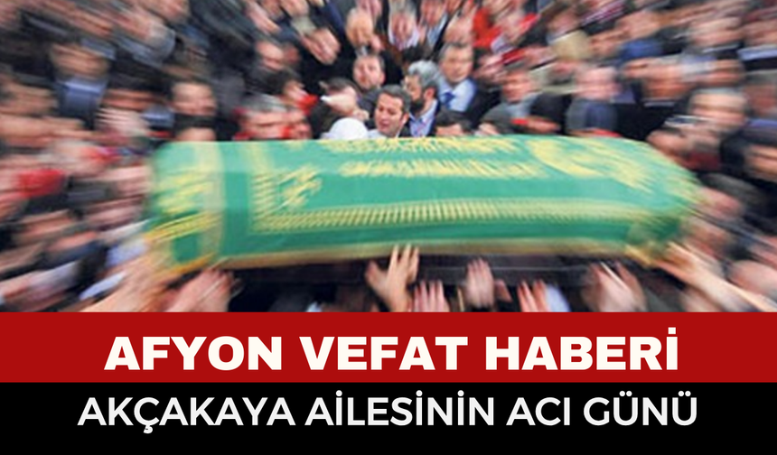 Afyon Cenaze Haberi: DSİ’den Emekli Mehmet Akçakaya Vefat Etti
