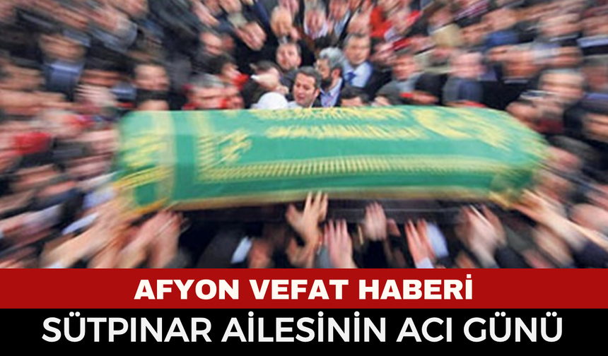 Afyon Cenaze Haberi: Mürsel Sütpınar Hayatını Kaybetti
