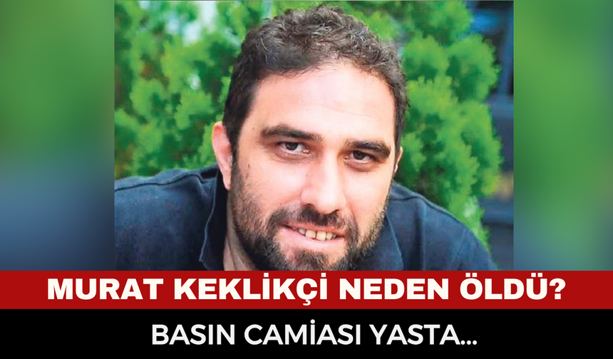 Murat Keklikçi Kimdir, Neden Öldü? Gazeteci Murat Keklikçi Ölüm Sebebi Nedir?