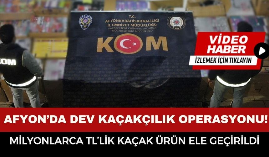 Afyonkarahisar’da Dev Kaçakçılık Operasyonu! Milyonlarca  TL’lik Kaçak Ürün Ele Geçirildi