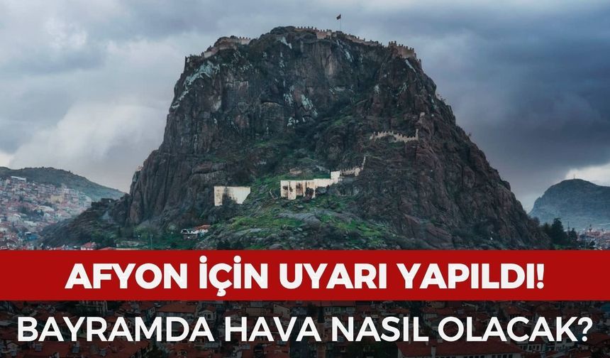 Afyon için uyarı yapıldı! Bayramda hava nasıl olacak?