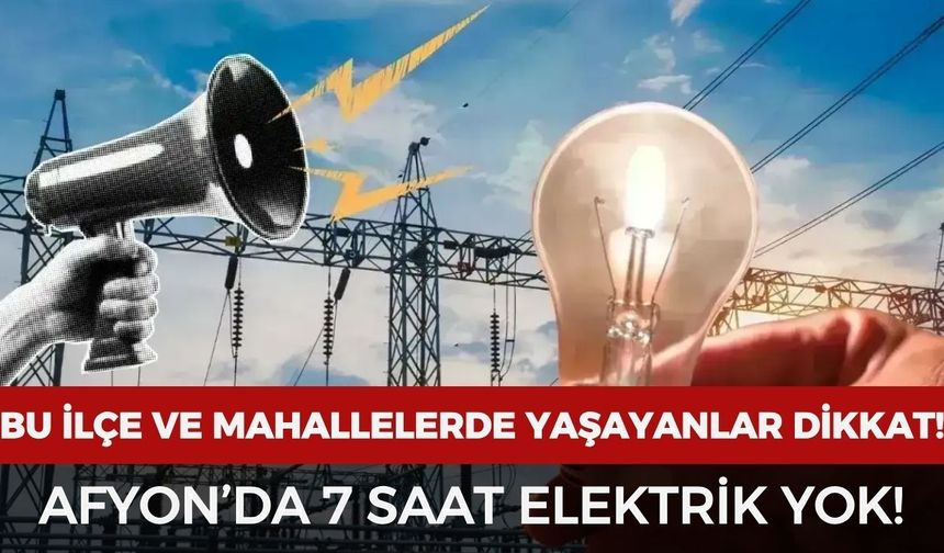 Afyon’da elektrik kesintisi: O ilçe ve mahallelerde 7 saat elektrik olmayacak