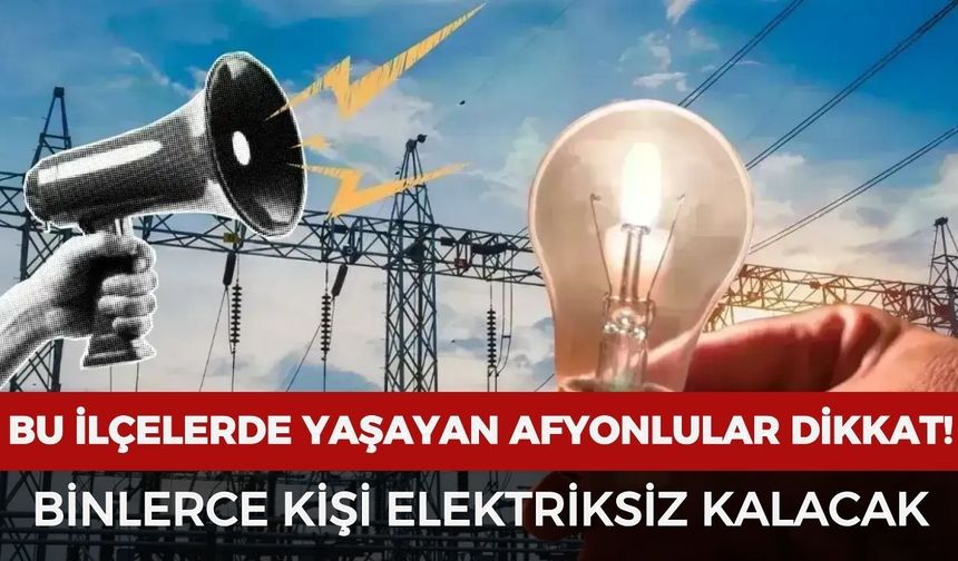 Afyon'da o ilçelerde yaşayanlar dikkat! Binlerce kişi elektriksiz kalacak