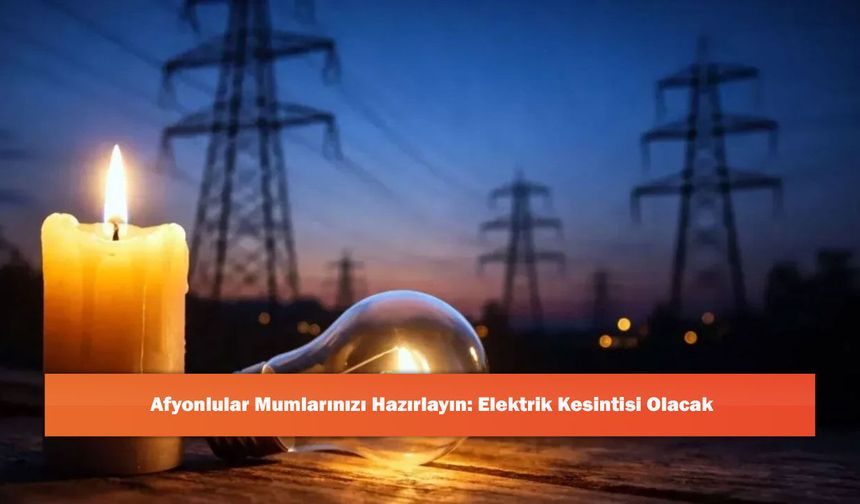 Afyonlular Mumlarınızı Hazırlayın: Elektrik Kesintisi Olacak