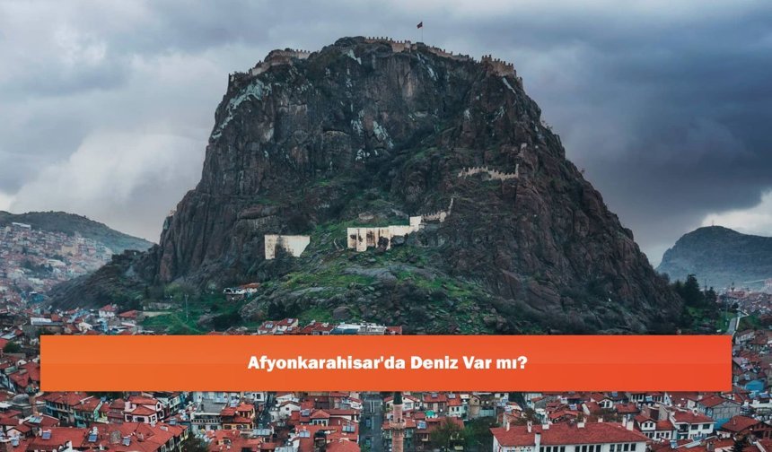 Afyonkarahisar'da Deniz Var mı?