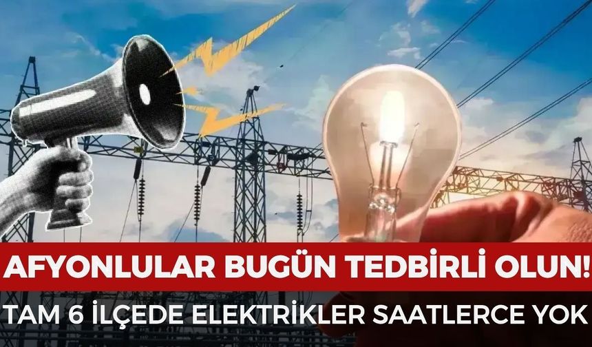 Afyonkarahisar’da elektrikler kesilecek: Tam 6 ilçede elektrikler saatlerce yok