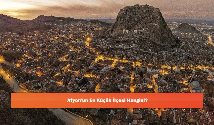 Afyon'un En Küçük İlçesi Hangisi?
