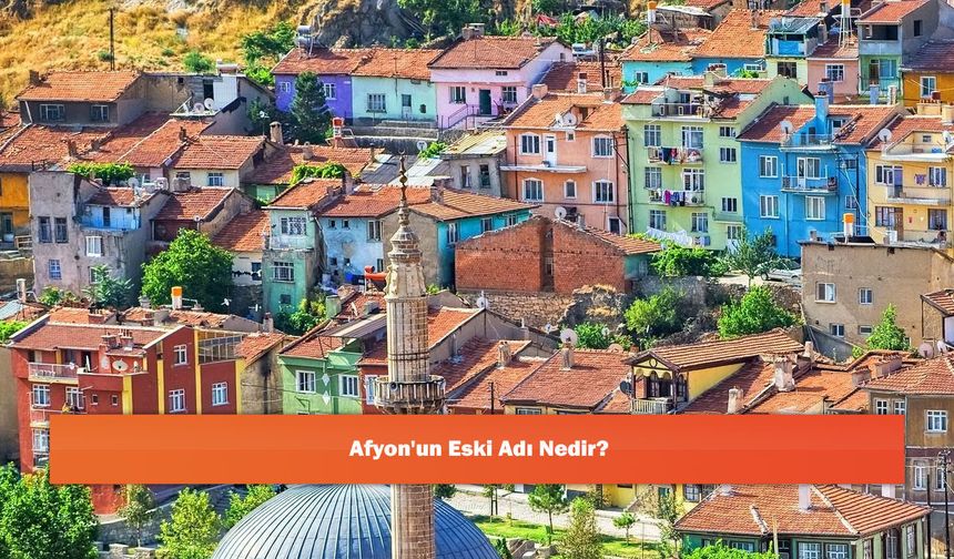 Afyon'un Eski Adı Nedir?