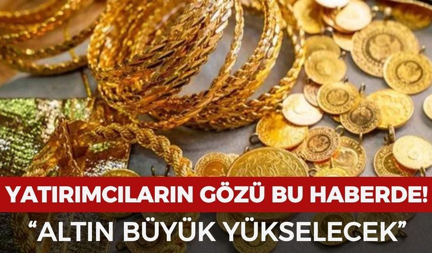 Altın yatırımcısının gözü bu haberde: "Altın büyük yükselecek"