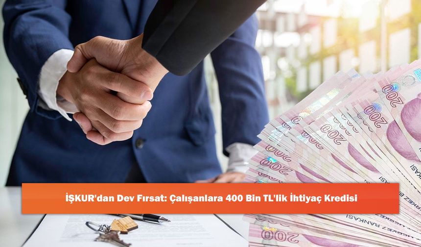 İŞKUR'dan Dev Fırsat: Çalışanlara 400 Bin TL'lik İhtiyaç Kredisi