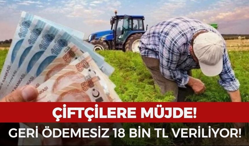 Çiftçilere müjde: Başvuranlara geri ödemesiz 18 bin TL verilecek
