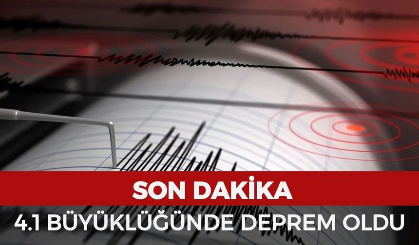 DEPREM SON DAKİKA: 4.1 büyüklüğünde deprem oldu